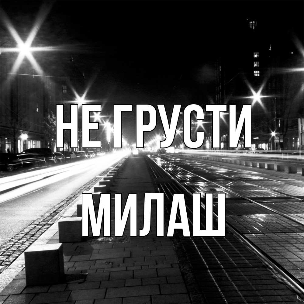 Открытка на каждый день с именем, Милаш Не грусти ночной проспект Прикольная открытка с пожеланием онлайн скачать бесплатно 