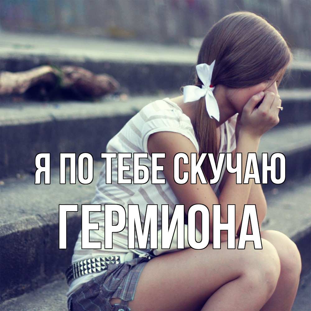 Открытка на каждый день с именем, Гермиона Я по тебе скучаю девушка плачет Прикольная открытка с пожеланием онлайн скачать бесплатно 
