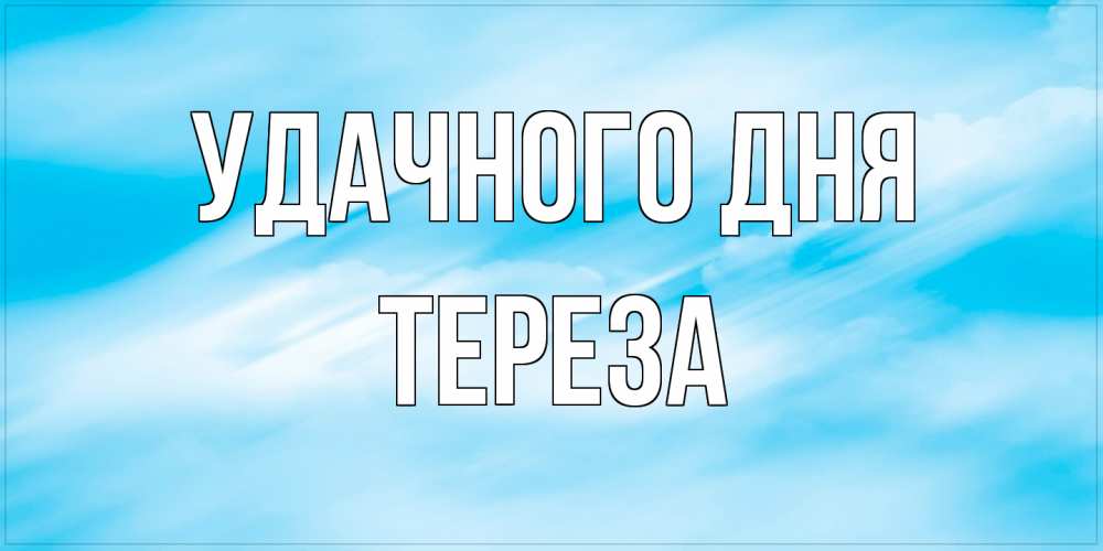 Открытка на каждый день с именем, Тереза Удачного дня абстрактная открытка Прикольная открытка с пожеланием онлайн скачать бесплатно 
