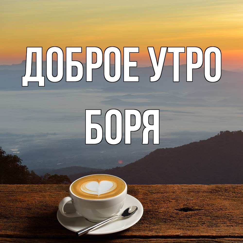 Открытка на каждый день с именем, Боря Доброе утро кофе на высоте Прикольная открытка с пожеланием онлайн скачать бесплатно 