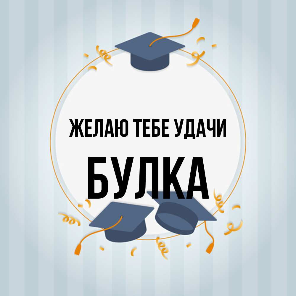 Открытка на каждый день с именем, Булка Желаю тебе удачи для студентов Прикольная открытка с пожеланием онлайн скачать бесплатно 