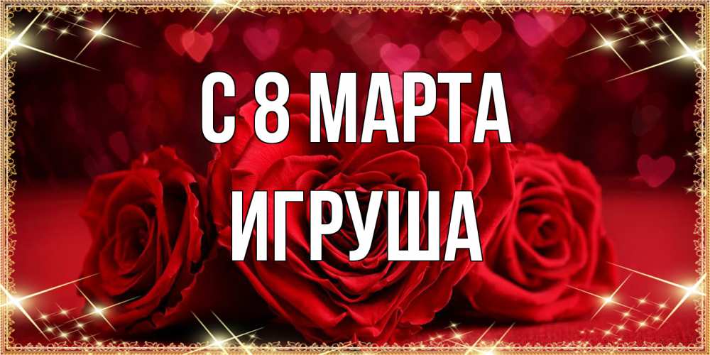 Открытка на каждый день с именем, Игруша C 8 МАРТА три красные розы Прикольная открытка с пожеланием онлайн скачать бесплатно 