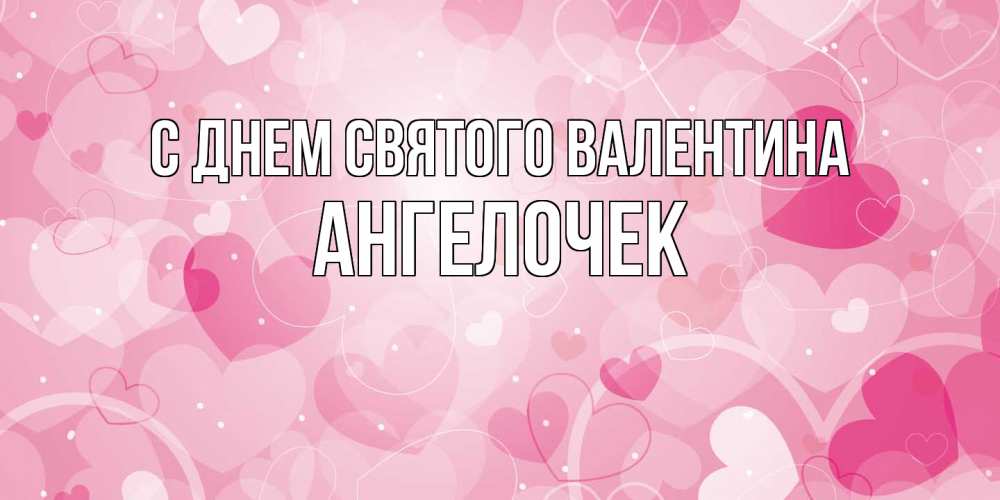 Открытка на каждый день с именем, Ангелочек С днем Святого Валентина открытки с именем на день всех влюбленных Прикольная открытка с пожеланием онлайн скачать бесплатно 