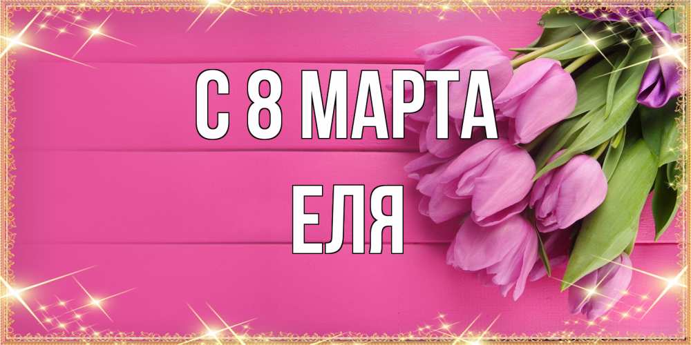 Открытка на каждый день с именем, Еля C 8 МАРТА открытка для фотошопа с подписью Прикольная открытка с пожеланием онлайн скачать бесплатно 
