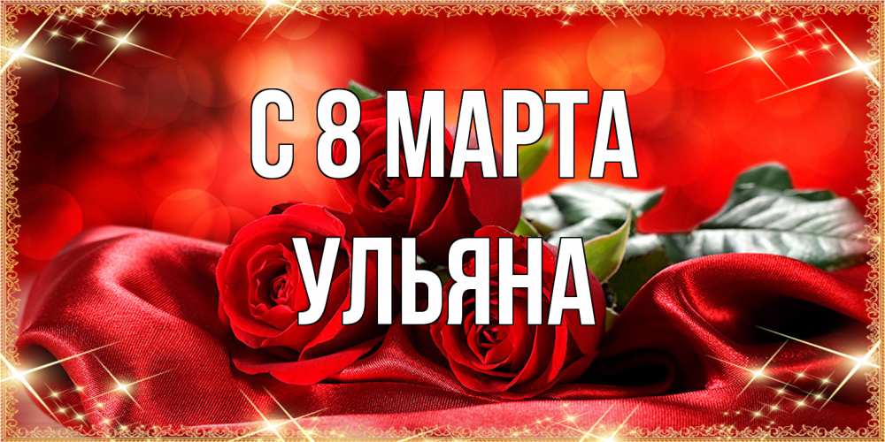 Открытка на каждый день с именем, Ульяна C 8 МАРТА открытка красного цвета с розами на 8 марта Прикольная открытка с пожеланием онлайн скачать бесплатно 