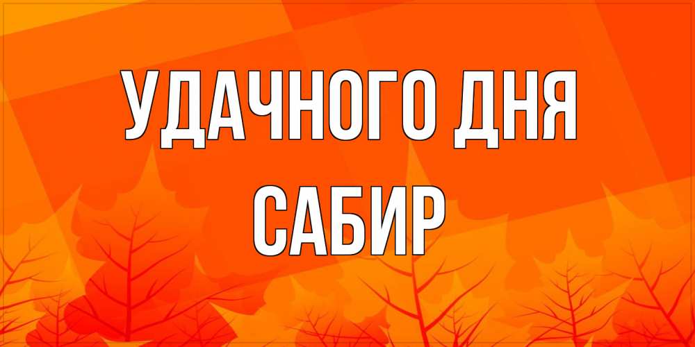 Открытка на каждый день с именем, Сабир Удачного дня осеннее настроение Прикольная открытка с пожеланием онлайн скачать бесплатно 