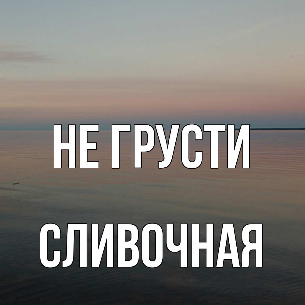 Открытка на каждый день с именем, Сливочная Не грусти водная гладь Прикольная открытка с пожеланием онлайн скачать бесплатно 