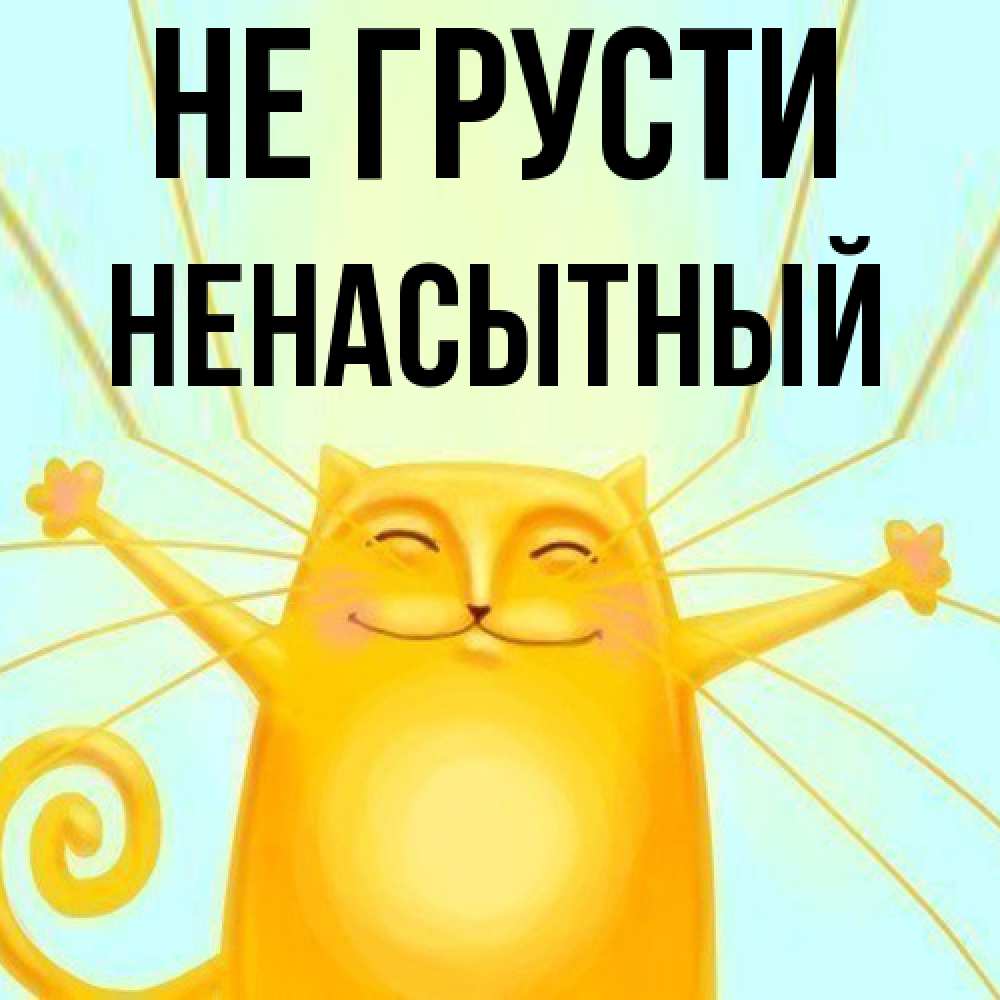 Открытка на каждый день с именем, Ненасытный Не грусти обнимашки усатые Прикольная открытка с пожеланием онлайн скачать бесплатно 