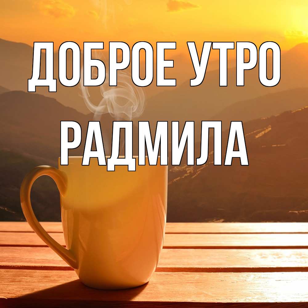 Открытка на каждый день с именем, Радмила Доброе утро кофе в горах Прикольная открытка с пожеланием онлайн скачать бесплатно 