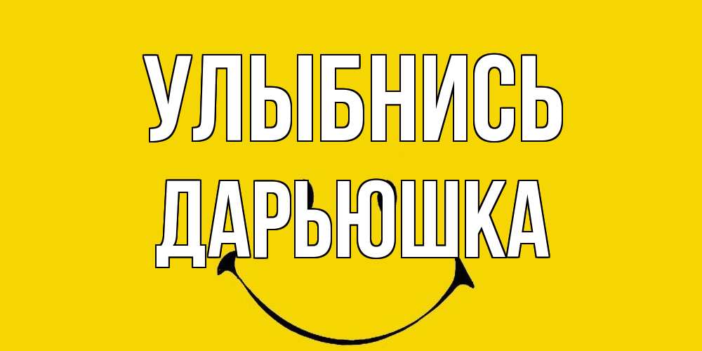 Открытка на каждый день с именем, Дарьюшка Улыбнись радость и улыбка Прикольная открытка с пожеланием онлайн скачать бесплатно 