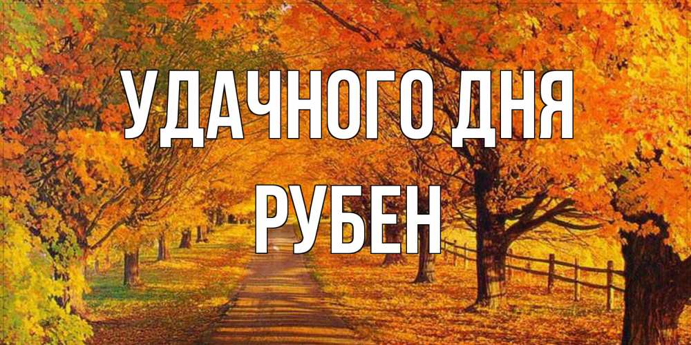 Открытка на каждый день с именем, Рубен Удачного дня деревья с осенними листьями Прикольная открытка с пожеланием онлайн скачать бесплатно 