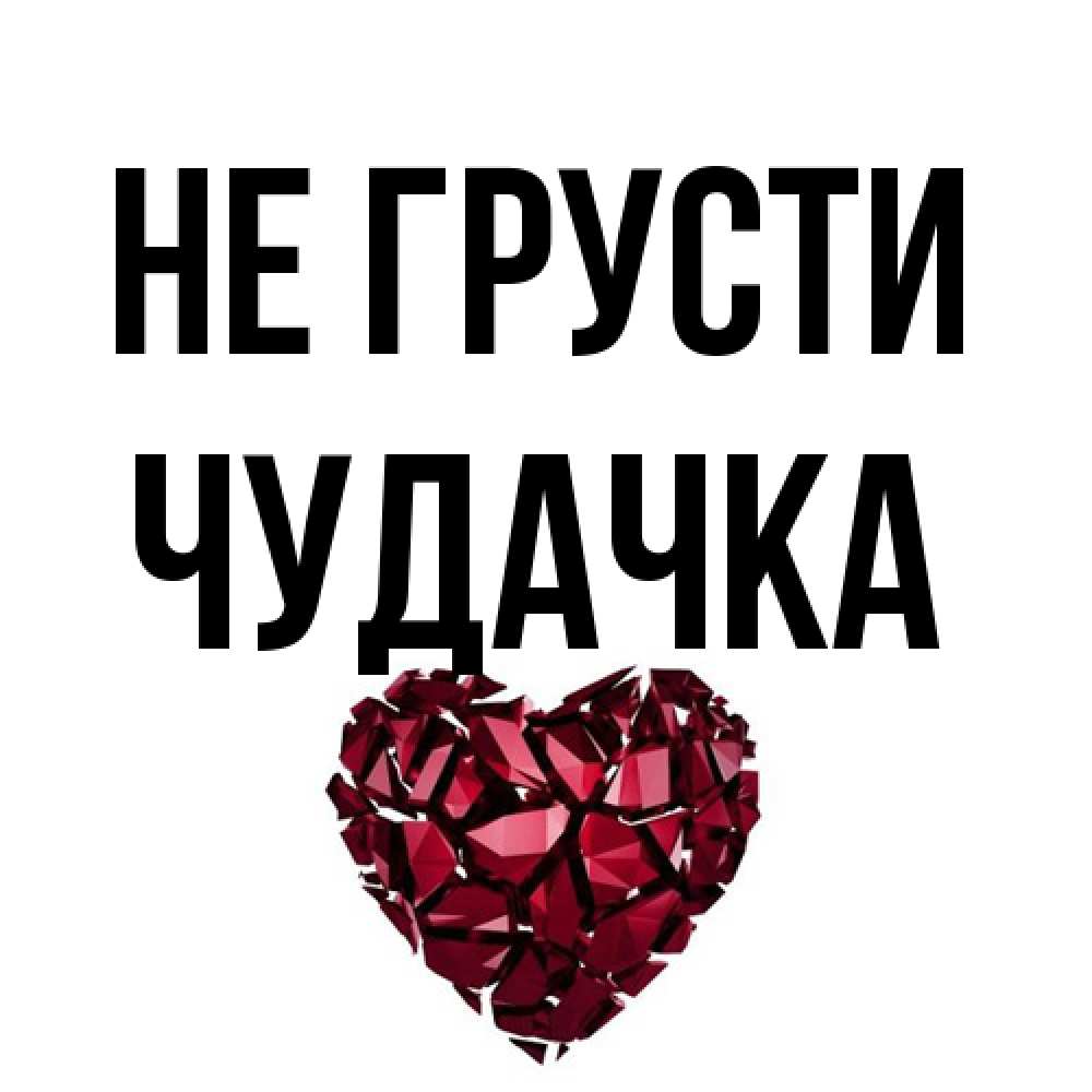 Открытка на каждый день с именем, Чудачка Не грусти рубиновое сердечко Прикольная открытка с пожеланием онлайн скачать бесплатно 