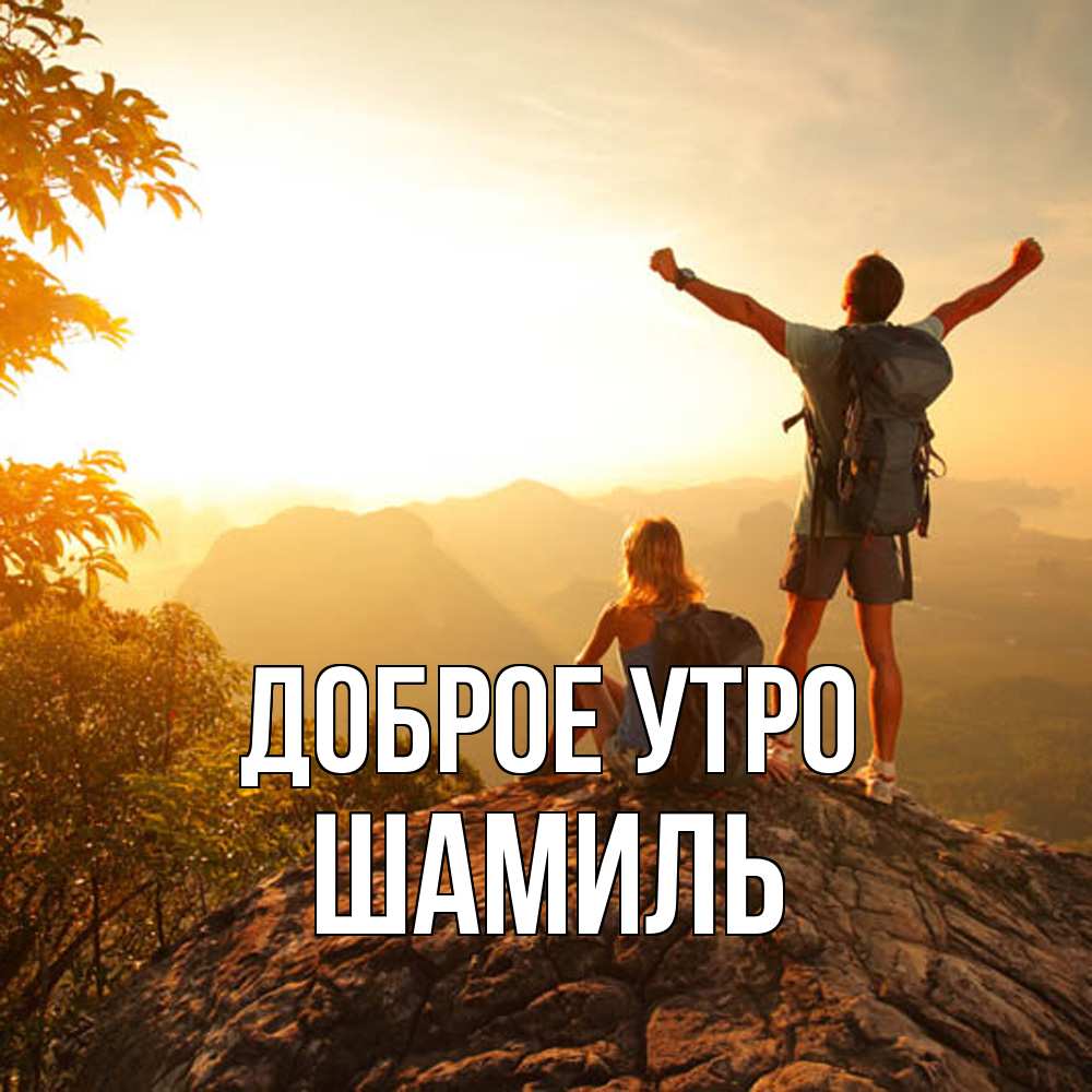Открытка на каждый день с именем, Шамиль Доброе утро утро в горах Прикольная открытка с пожеланием онлайн скачать бесплатно 