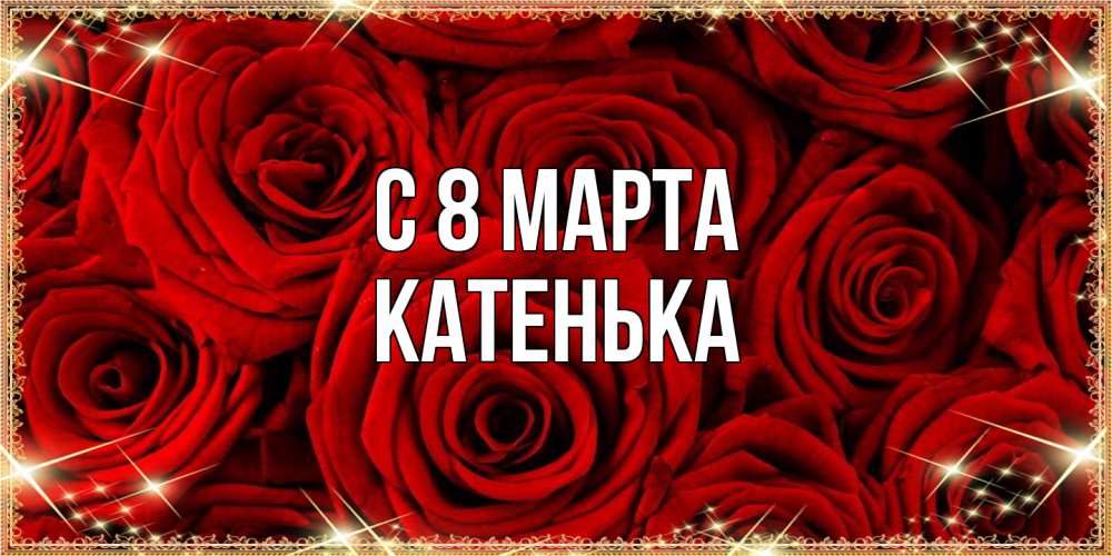 Открытка на каждый день с именем, Катенька C 8 МАРТА открытка для любимой Прикольная открытка с пожеланием онлайн скачать бесплатно 