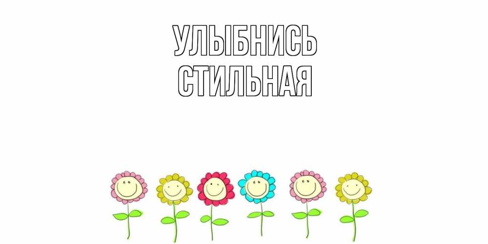Открытка на каждый день с именем, Стильная Улыбнись улыбка, цветы Прикольная открытка с пожеланием онлайн скачать бесплатно 