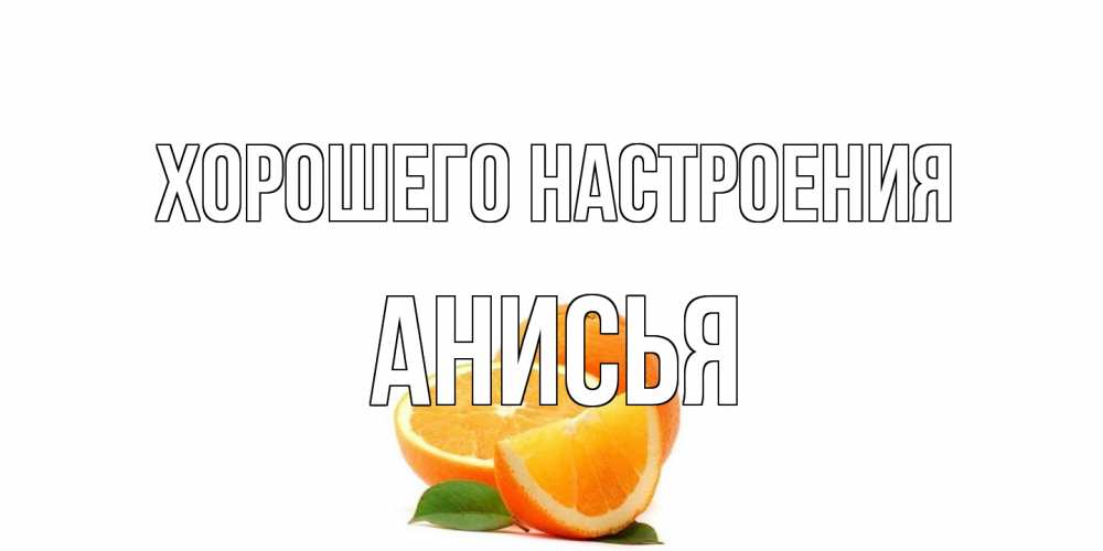 Открытка на каждый день с именем, Анисья Хорошего настроения мандарин Прикольная открытка с пожеланием онлайн скачать бесплатно 