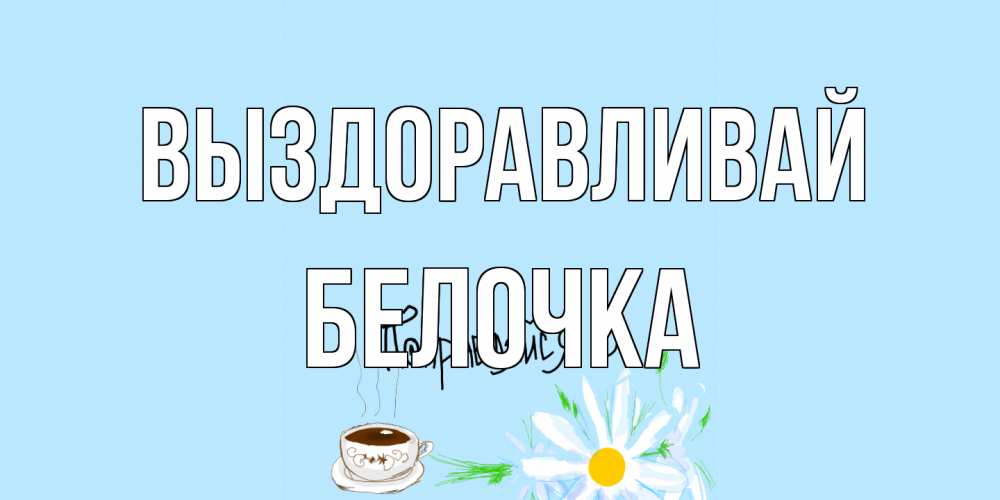 Открытка на каждый день с именем, Белочка Выздоравливай чай Прикольная открытка с пожеланием онлайн скачать бесплатно 