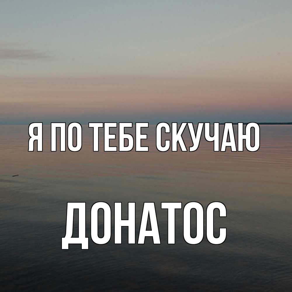 Открытка на каждый день с именем, Донатос Я по тебе скучаю пусто Прикольная открытка с пожеланием онлайн скачать бесплатно 