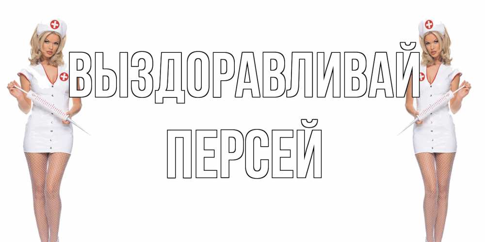Открытка на каждый день с именем, Персей Выздоравливай открытки с медсестрой Прикольная открытка с пожеланием онлайн скачать бесплатно 