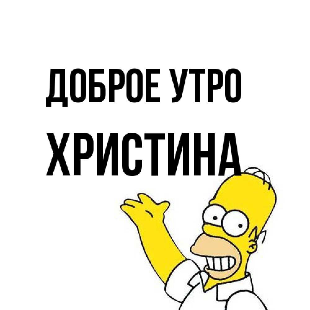 Открытка на каждый день с именем, Христина Доброе утро открытки с пожеланиями Прикольная открытка с пожеланием онлайн скачать бесплатно 
