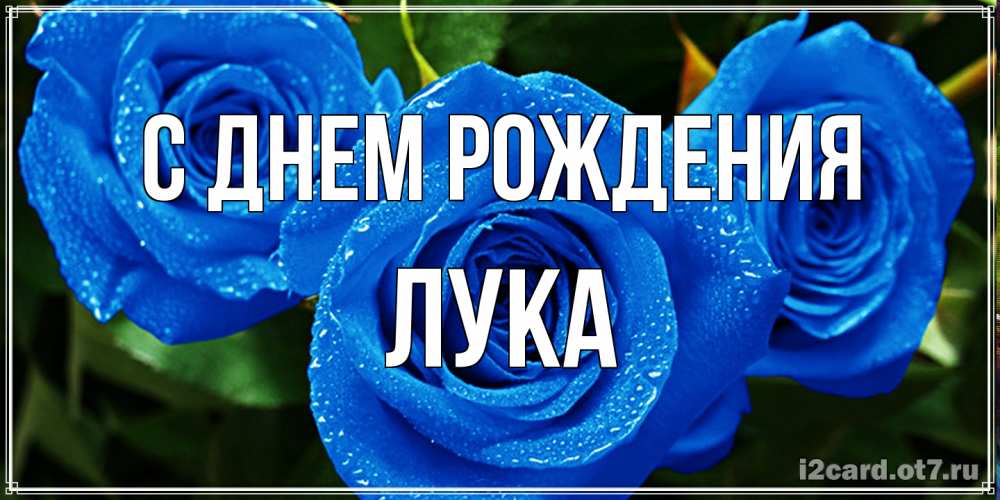 Открытка на каждый день с именем, Лука С днем рождения розы с синим цветом Прикольная открытка с пожеланием онлайн скачать бесплатно 