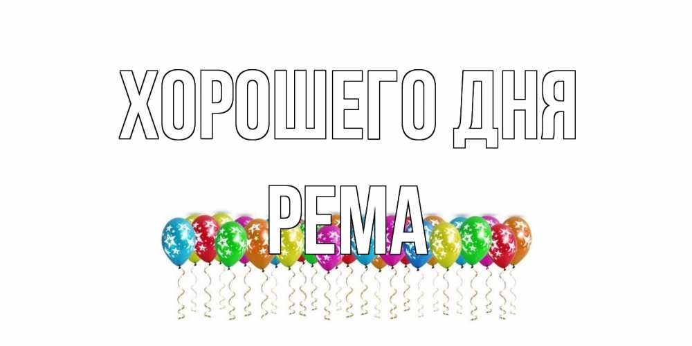 Открытка на каждый день с именем, Рема Хорошего дня прекрасного дня Прикольная открытка с пожеланием онлайн скачать бесплатно 