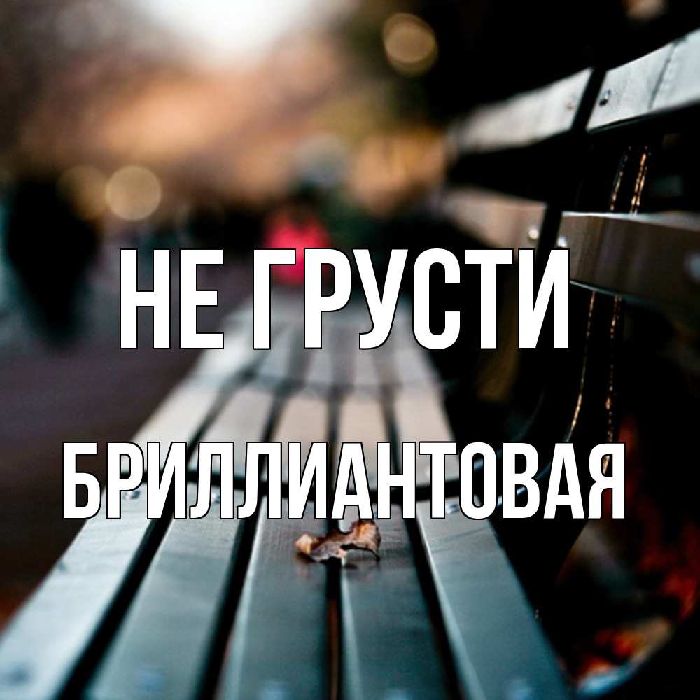 Открытка на каждый день с именем, Бpиллиантовая Не грусти размытый фон Прикольная открытка с пожеланием онлайн скачать бесплатно 