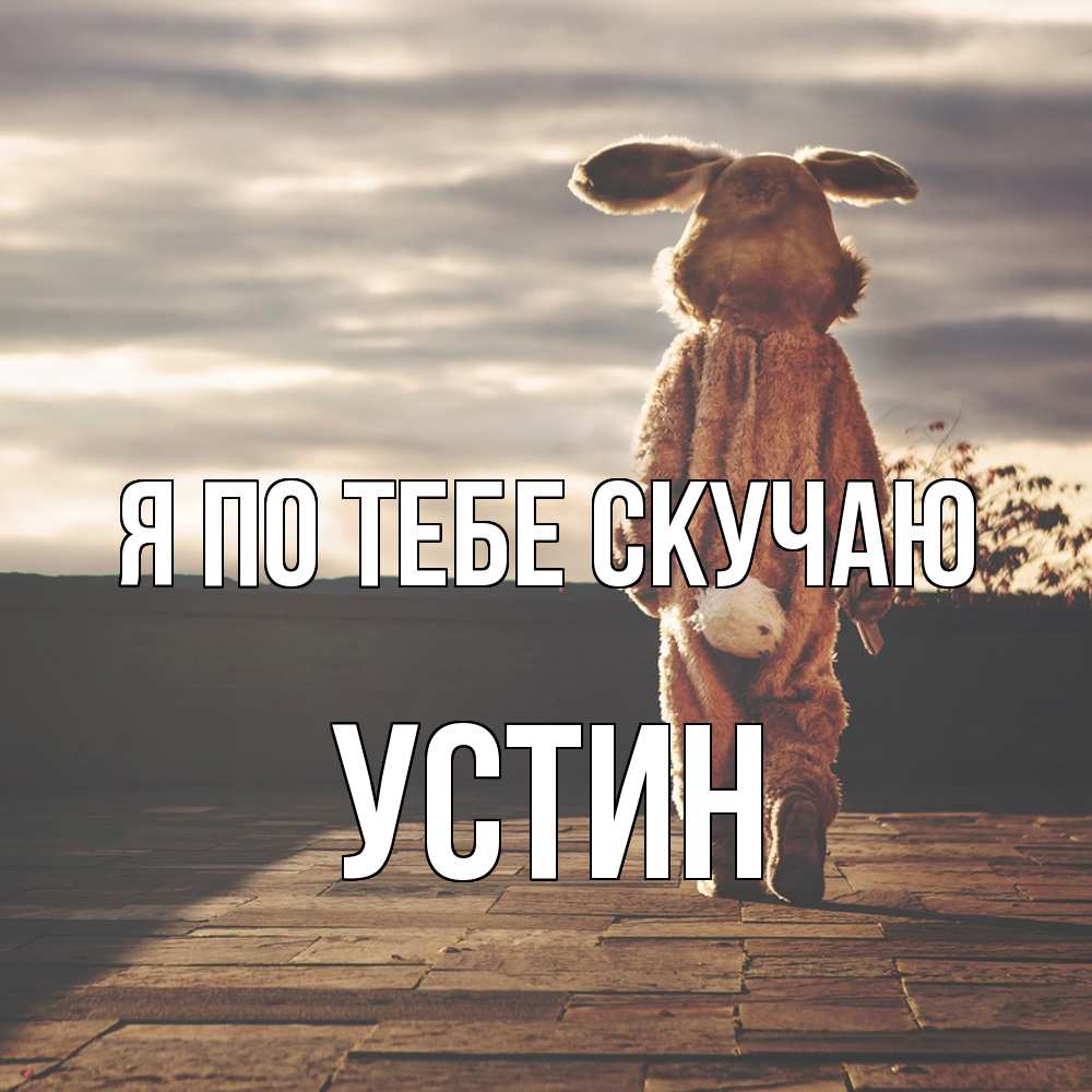 Открытка на каждый день с именем, Устин Я по тебе скучаю даже в костюме зайца Прикольная открытка с пожеланием онлайн скачать бесплатно 