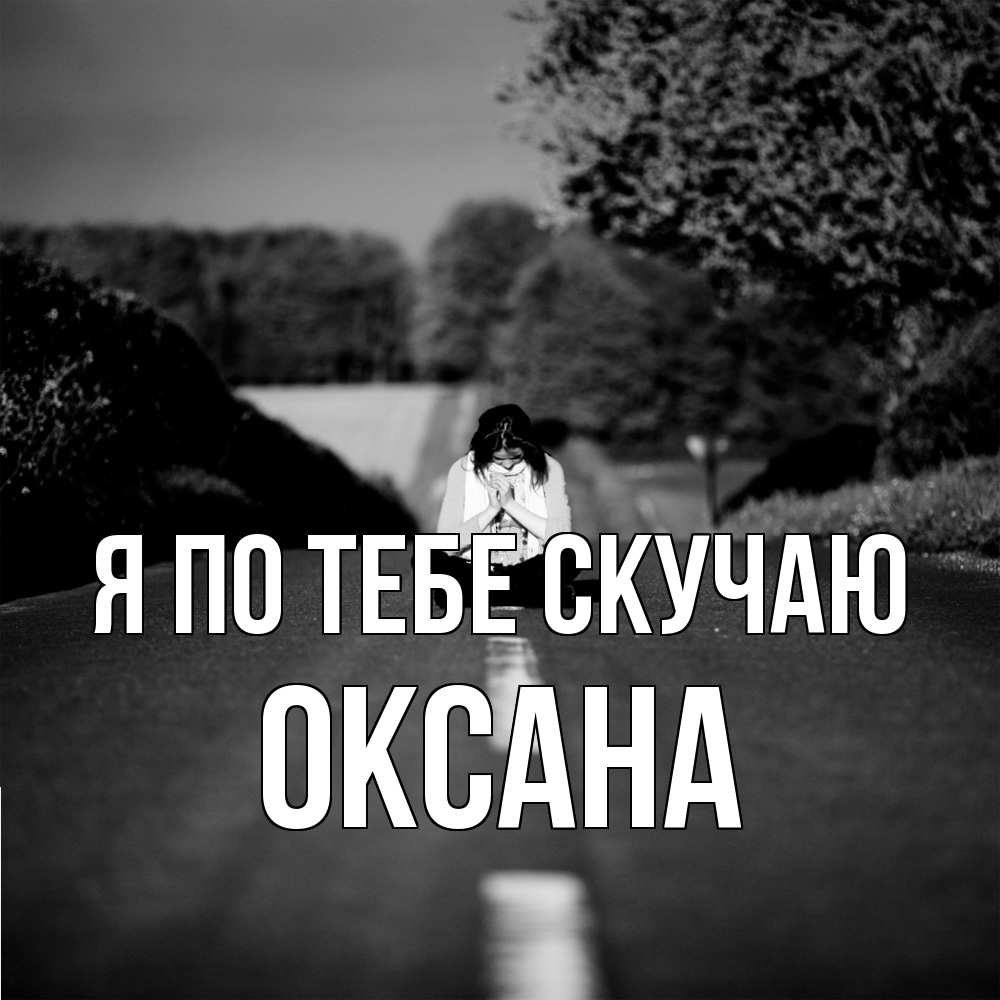 Открытка на каждый день с именем, оксана Я по тебе скучаю фото Прикольная открытка с пожеланием онлайн скачать бесплатно 