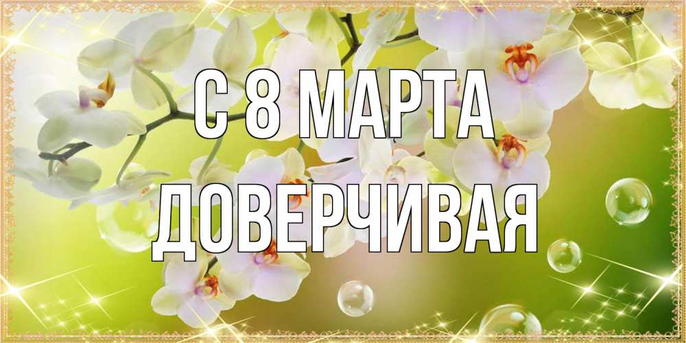 Открытка на каждый день с именем, Доверчивая C 8 МАРТА открытка с цветами на международный женский день Прикольная открытка с пожеланием онлайн скачать бесплатно 