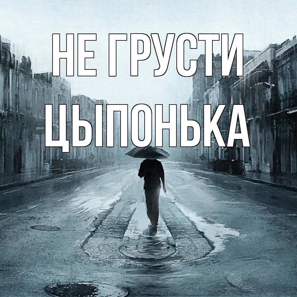 Открытка на каждый день с именем, Цыпонька Не грусти опустевшая улица Прикольная открытка с пожеланием онлайн скачать бесплатно 