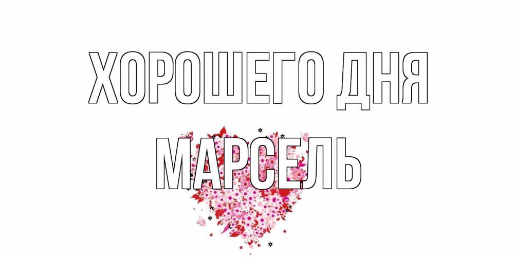 Открытка на каждый день с именем, Марсель Хорошего дня открытка на каждый день для любимой Прикольная открытка с пожеланием онлайн скачать бесплатно 