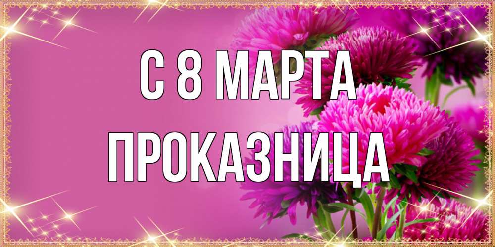 Открытка на каждый день с именем, Проказница C 8 МАРТА садовые цветы на 8 марта Прикольная открытка с пожеланием онлайн скачать бесплатно 