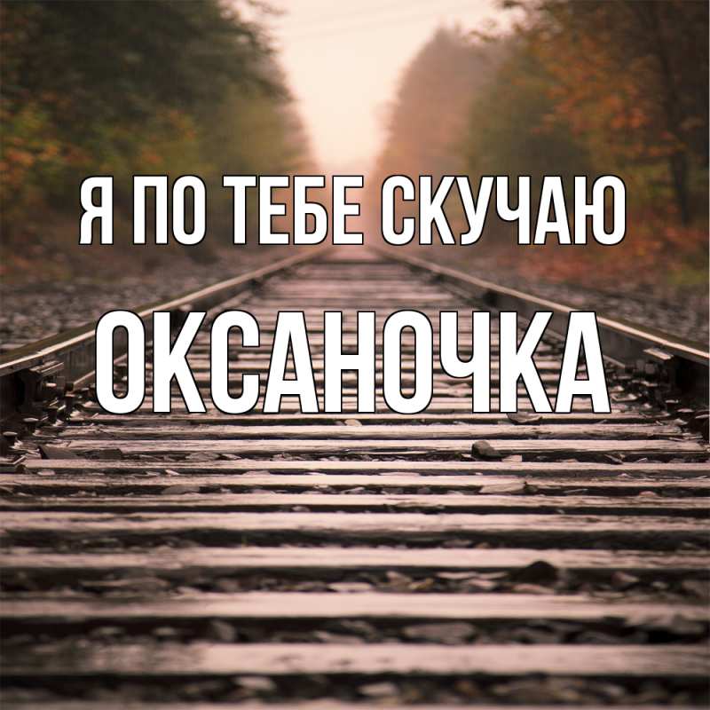 Открытка с именем, Оксаночка, Я по тебе скучаю