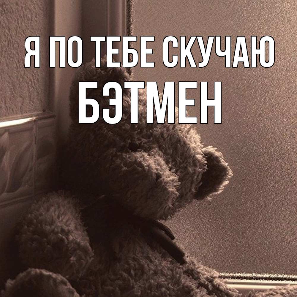 Открытка на каждый день с именем, Бэтмен Я по тебе скучаю скучаем тут Прикольная открытка с пожеланием онлайн скачать бесплатно 