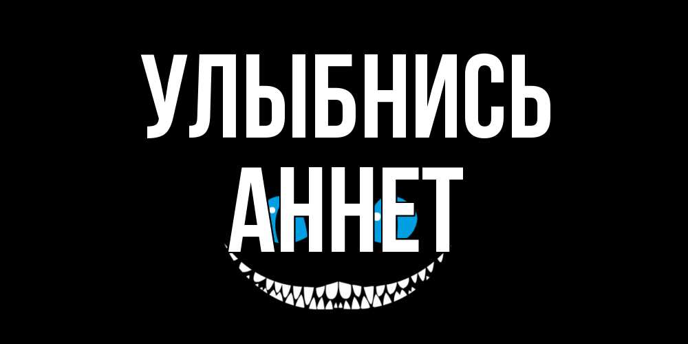 Открытка на каждый день с именем, Аннет Улыбнись кот улыбается Прикольная открытка с пожеланием онлайн скачать бесплатно 