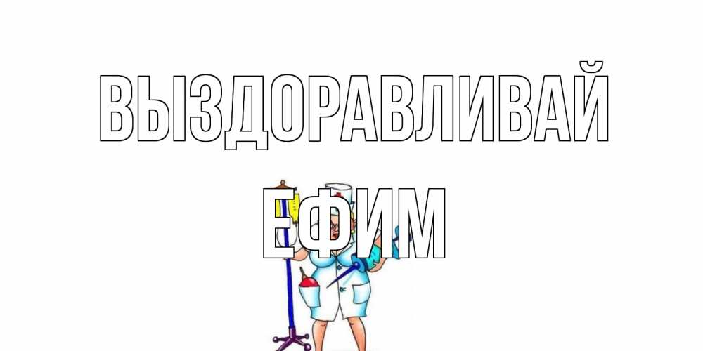 Открытка на каждый день с именем, Ефим Выздоравливай медсестра Прикольная открытка с пожеланием онлайн скачать бесплатно 