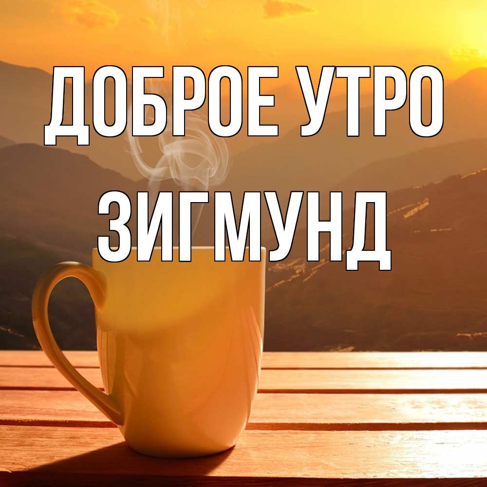 Открытка на каждый день с именем, Зигмунд Доброе утро кофе в горах Прикольная открытка с пожеланием онлайн скачать бесплатно 