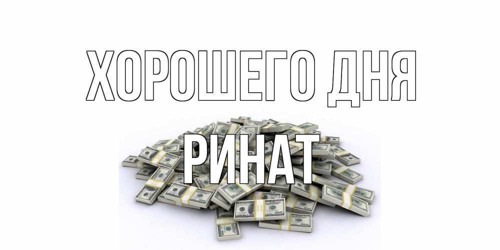 Открытка на каждый день с именем, Ринат Хорошего дня гора долларов Прикольная открытка с пожеланием онлайн скачать бесплатно 