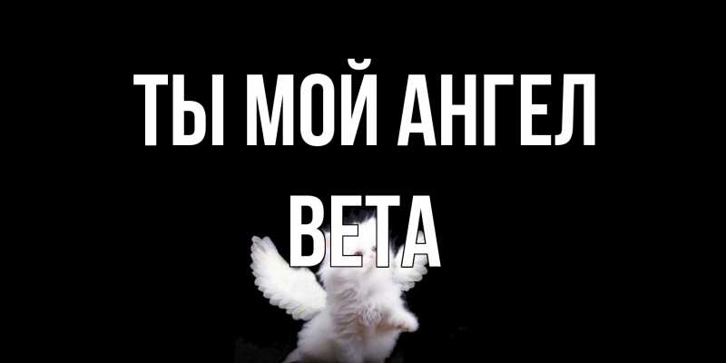 Открытка с именем, Вета, Ты мой ангел