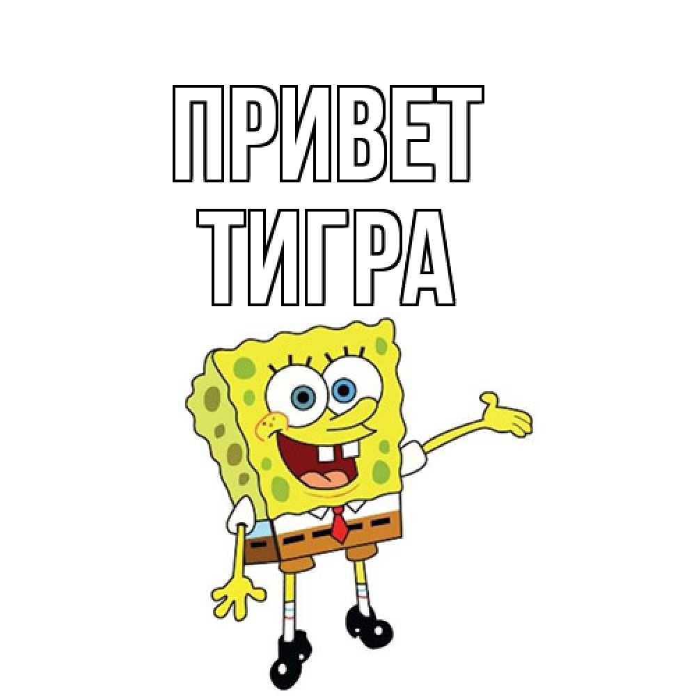 Открытка на каждый день с именем, Тигра Привет спанч Боб на позитиве Прикольная открытка с пожеланием онлайн скачать бесплатно 