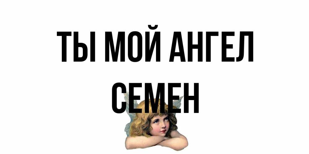 Открытка на каждый день с именем, Семен Ты мой ангел ангел Прикольная открытка с пожеланием онлайн скачать бесплатно 