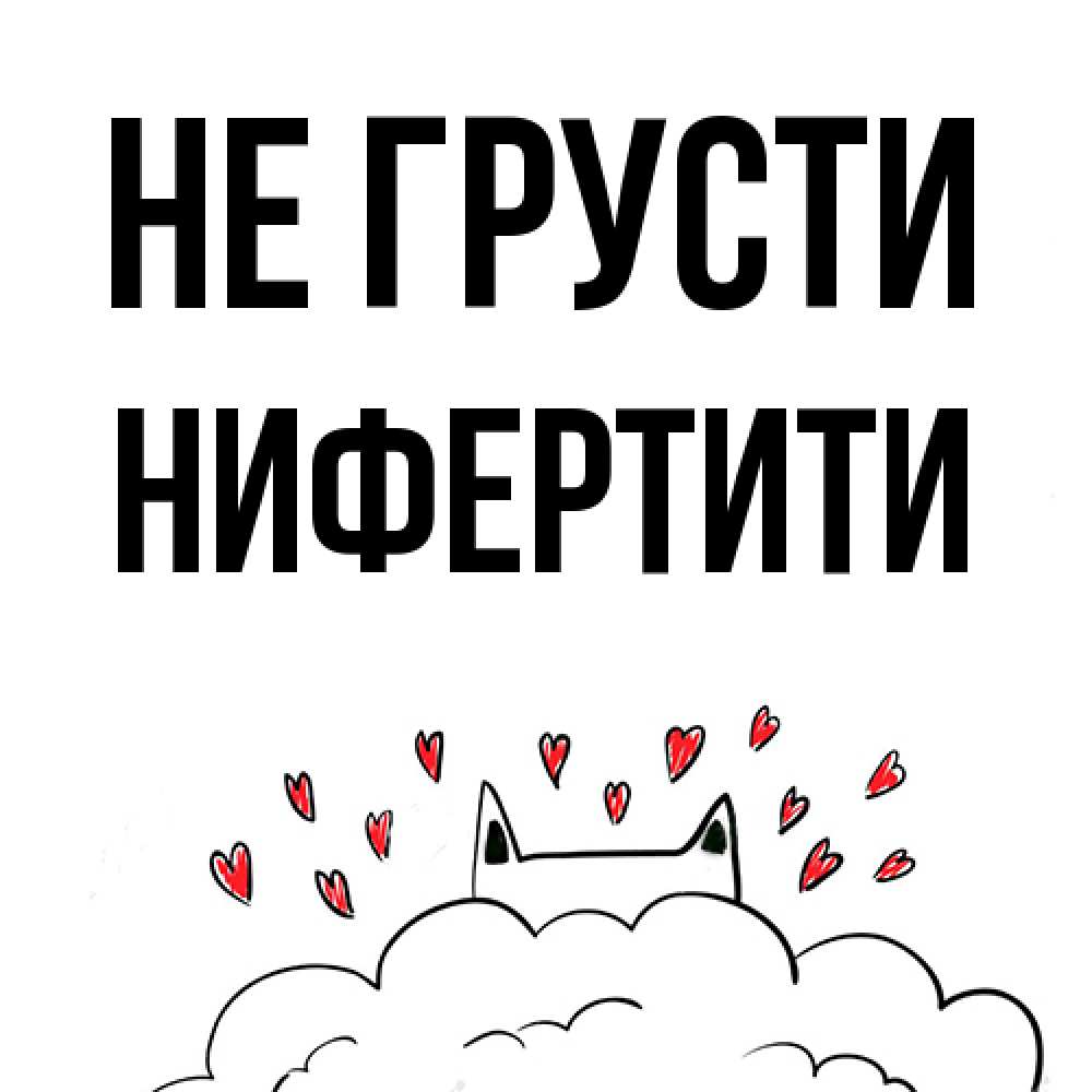 Открытка на каждый день с именем, Нифертити Не грусти облако и ушки котика с сердечками Прикольная открытка с пожеланием онлайн скачать бесплатно 