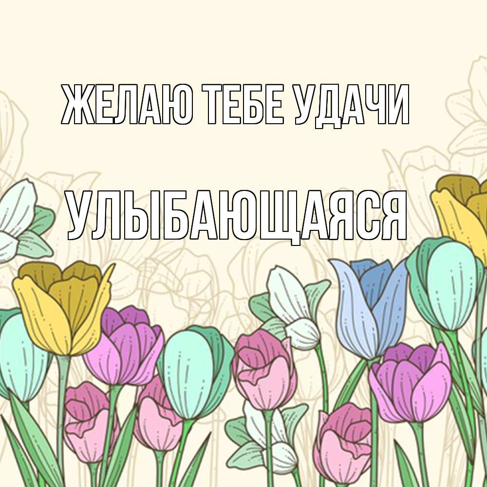 Открытка на каждый день с именем, Улыбающаяся Желаю тебе удачи тюльпаны Прикольная открытка с пожеланием онлайн скачать бесплатно 