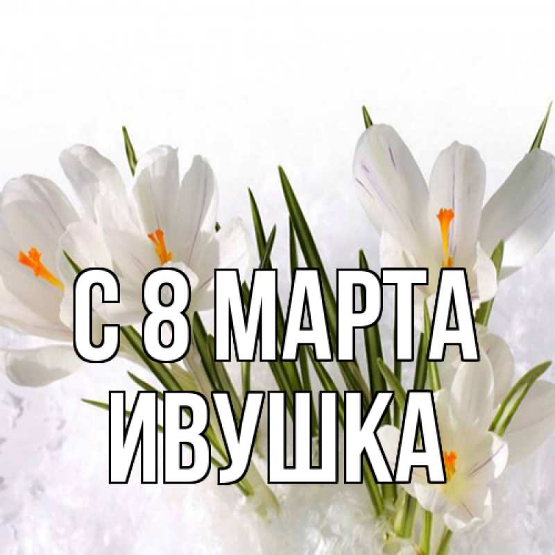 Картинка C 8 МАРТА, Ивушка