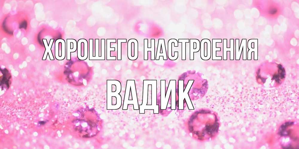 Открытка на каждый день с именем, Вадик Хорошего настроения рубины и красота Прикольная открытка с пожеланием онлайн скачать бесплатно 