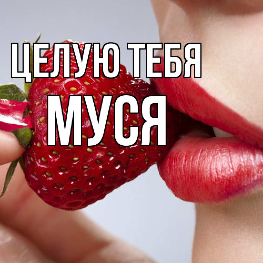 Открытка на каждый день с именем, Муся Целую тебя губки держат клубничку Прикольная открытка с пожеланием онлайн скачать бесплатно 