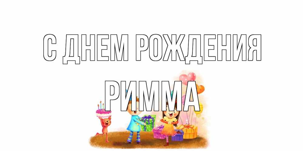 Открытка на каждый день с именем, Римма С днем рождения дети, подарки Прикольная открытка с пожеланием онлайн скачать бесплатно 