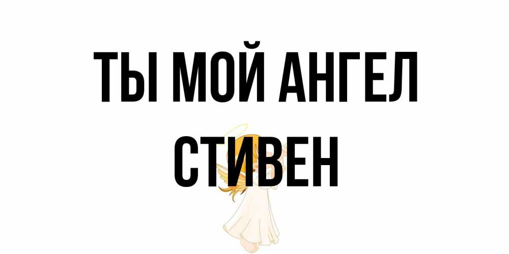 Открытка на каждый день с именем, Стивен Ты мой ангел ангел, девочка Прикольная открытка с пожеланием онлайн скачать бесплатно 