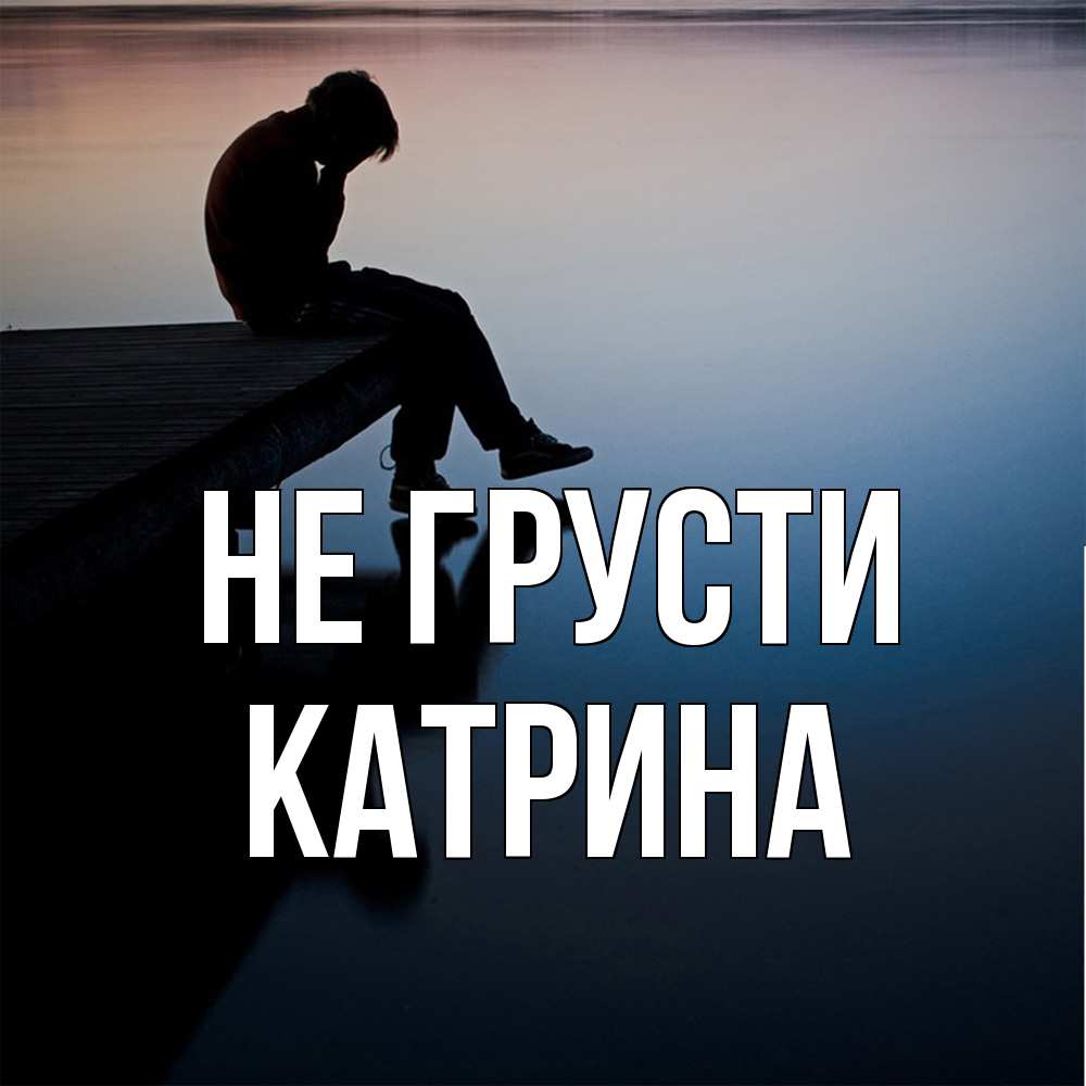 Открытка на каждый день с именем, Катрина Не грусти печаль Прикольная открытка с пожеланием онлайн скачать бесплатно 